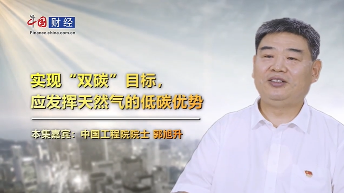 郭旭升院士：实现“双碳”目标，应发挥天然气的低碳优势