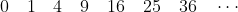 0\quad 1\quad 4\quad 9\quad 16\quad 25\quad 36 \quad \cdots